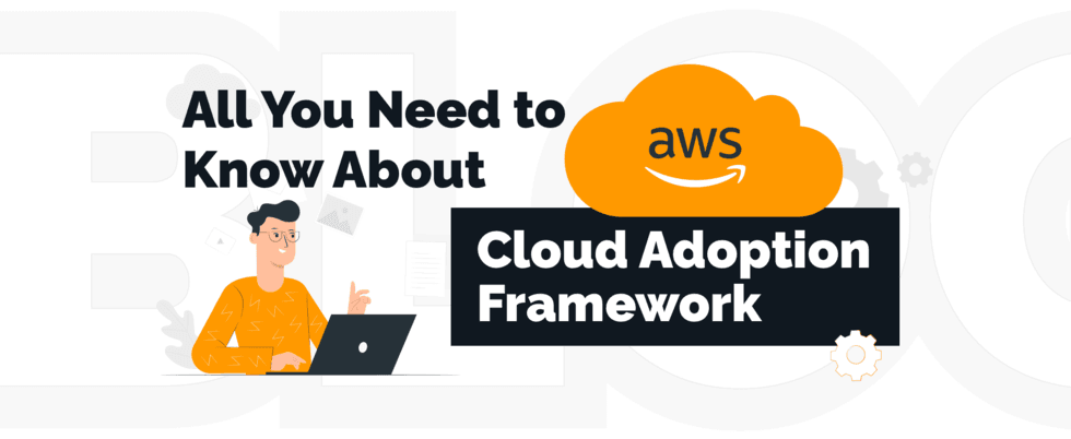 Understanding the Cloud Adoption Framework AWS: What Is an AWS CAF?
